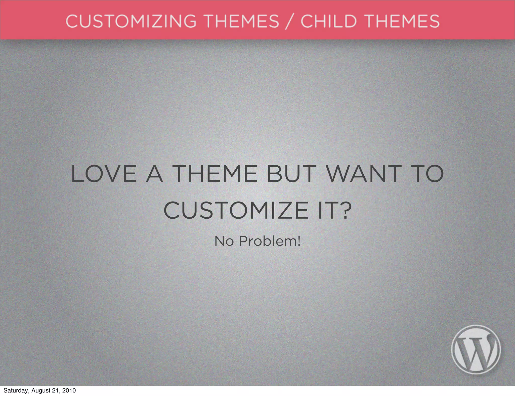 LOVE A THEME BUT WANT TO
                            CUSTOMIZE IT?
                               No Problem!




Saturday, August 21, 2010
 