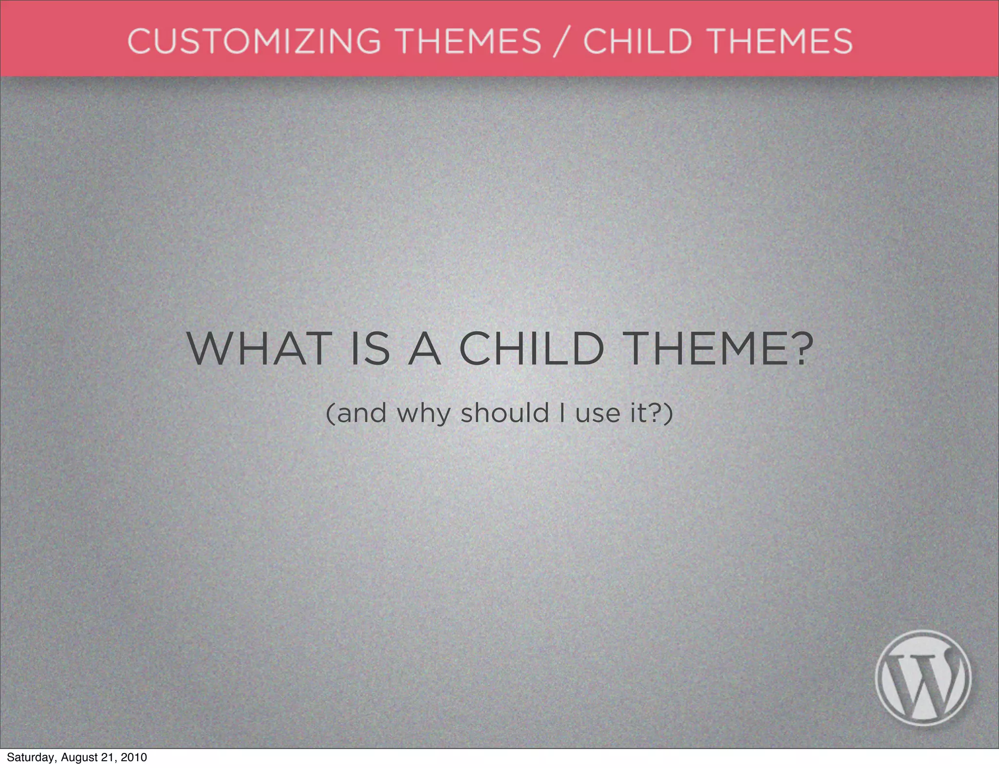 WHAT IS A CHILD THEME?
                                (and why should I use it?)




Saturday, August 21, 2010
 