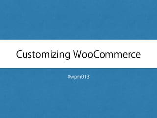 Customizing WooCommerce
#wpm013
 