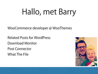 Hallo, met Barry
WooCommerce developer @ WooThemes
Related Posts for WordPress 
Download Monitor 
Post Connector 
What The File
 