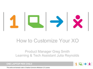 One Laptop per Child How to Customize Your XO Product Manager Greg Smith Learning & Tech Assistant Julia Reynolds 