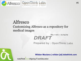 #5




Alfresco
Customizing Alfresco as a repository for
medical images
                               Doc. v rc0.1 - 21/05/09




                Wildan Maulana | wildan [at] tobethink.com
 