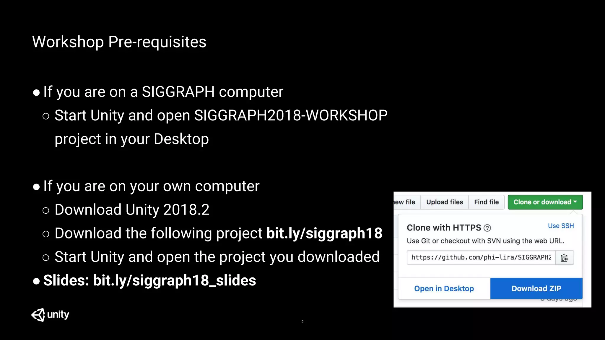 2
Workshop Pre-requisites
●If you are on a SIGGRAPH computer
○ Start Unity and open SIGGRAPH2018-WORKSHOP
project in your Desktop
●If you are on your own computer
○ Download Unity 2018.2
○ Download the following project bit.ly/siggraph18
○ Start Unity and open the project you downloaded
●Slides: bit.ly/siggraph18_slides
 