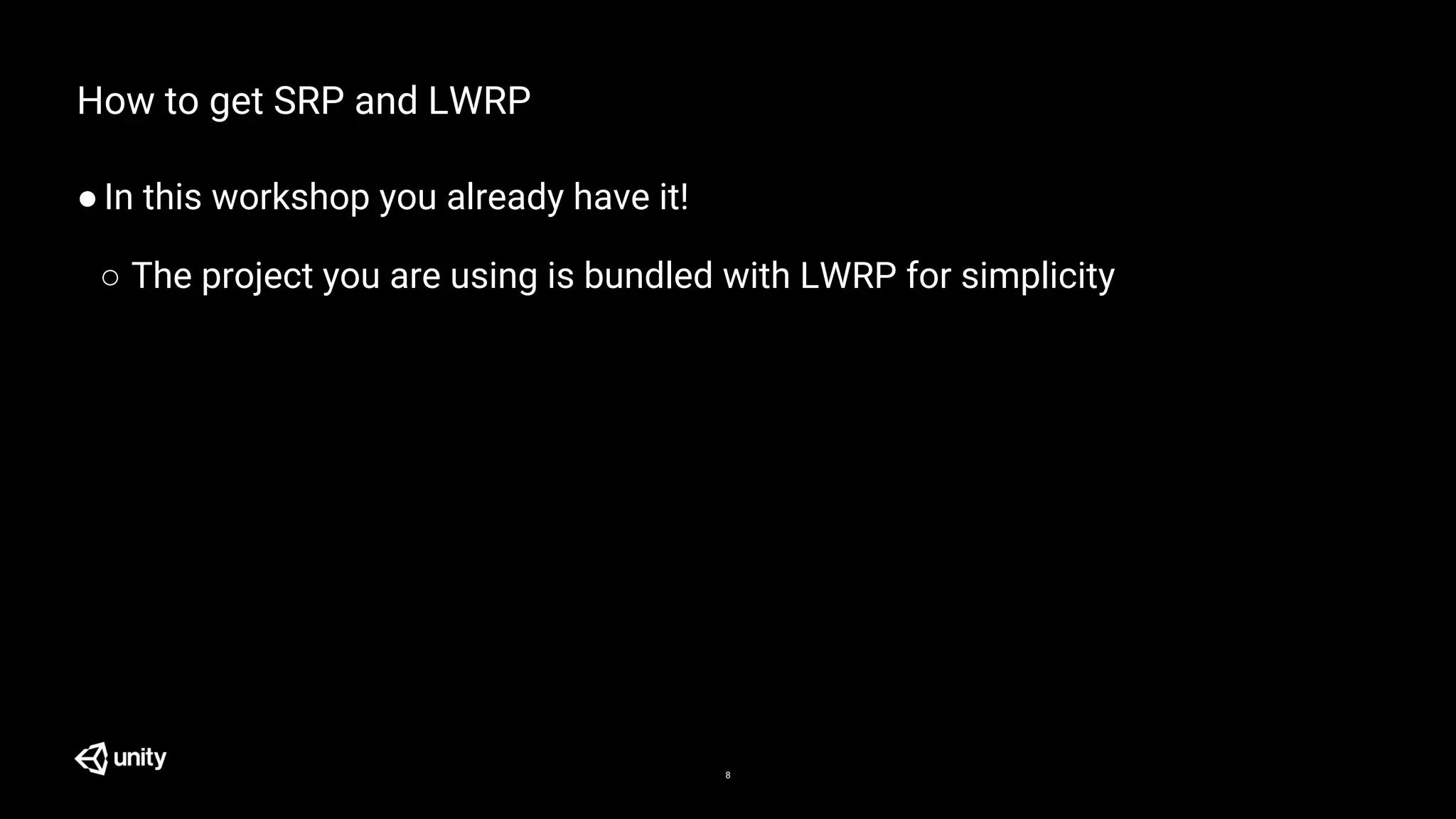 8
How to get SRP and LWRP
●In this workshop you already have it!
○ The project you are using is bundled with LWRP for simplicity
 