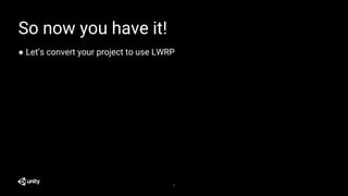 11
So now you have it!
● Let’s convert your project to use LWRP
 