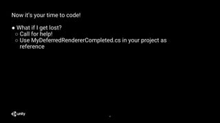 42
Now it’s your time to code!
● What if I get lost?
○ Call for help!
○ Use MyDeferredRendererCompleted.cs in your project...