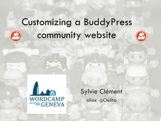 Sylvie Clément
alias @Oelita
Customizing a BuddyPress
community website
 