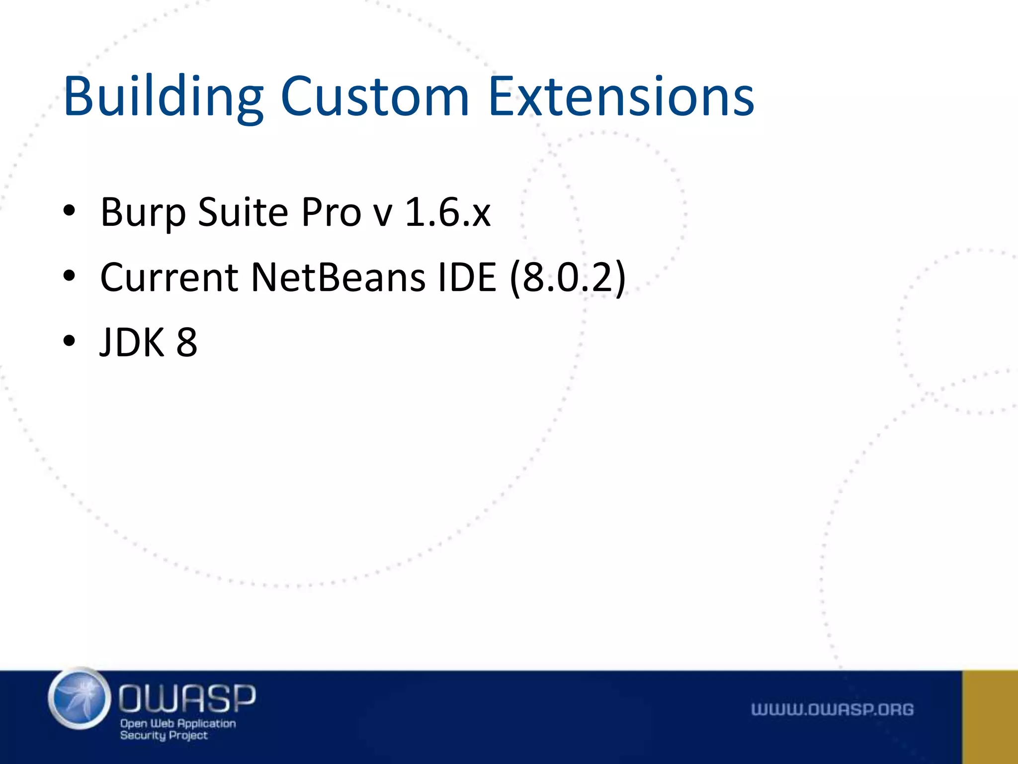 Building Custom Extensions
• Burp Suite Pro v 1.6.x
• Current NetBeans IDE (8.0.2)
• JDK 8
 