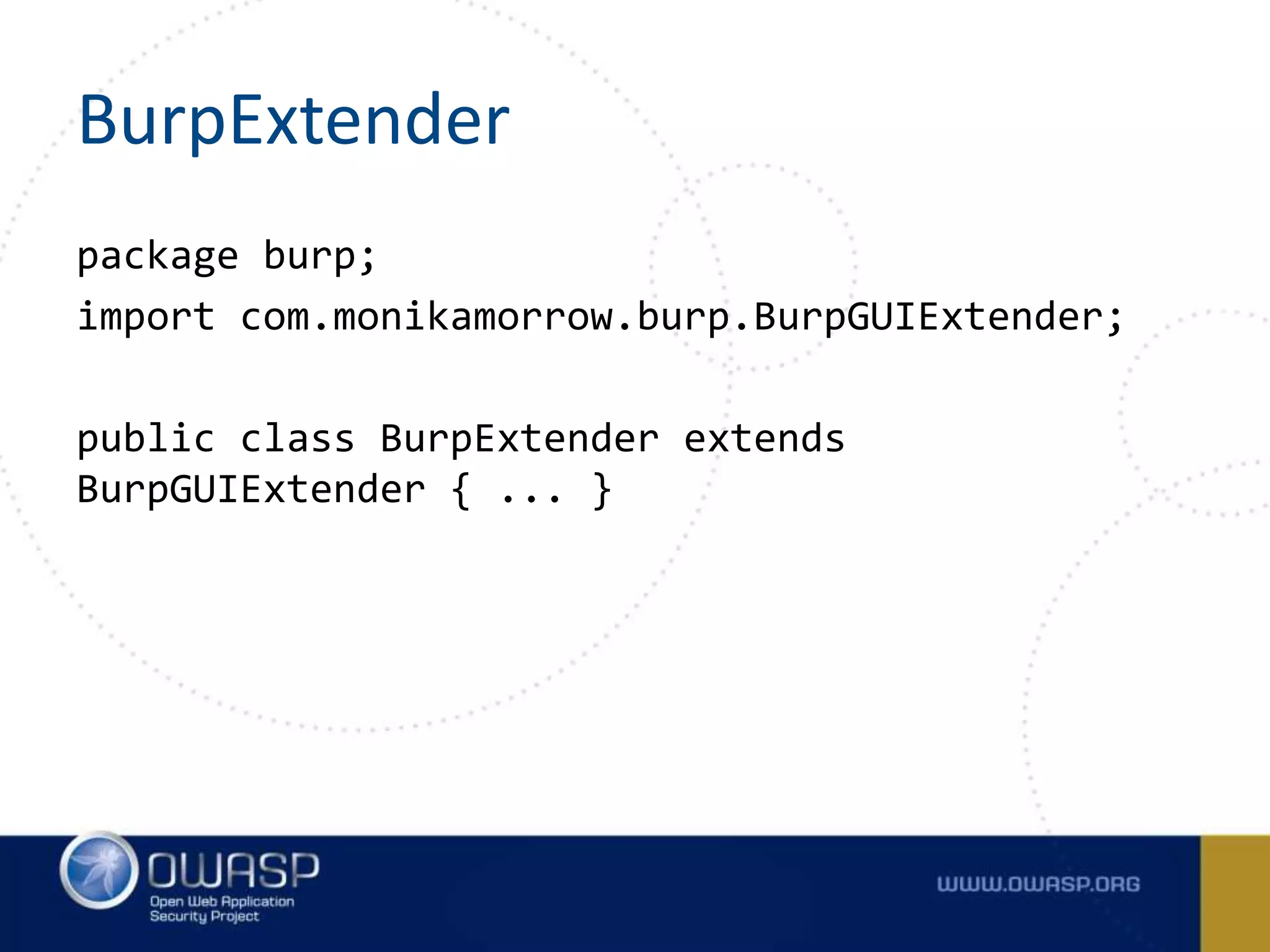 BurpExtender
package burp;
import com.monikamorrow.burp.BurpGUIExtender;
public class BurpExtender extends
BurpGUIExtender { ... }
 