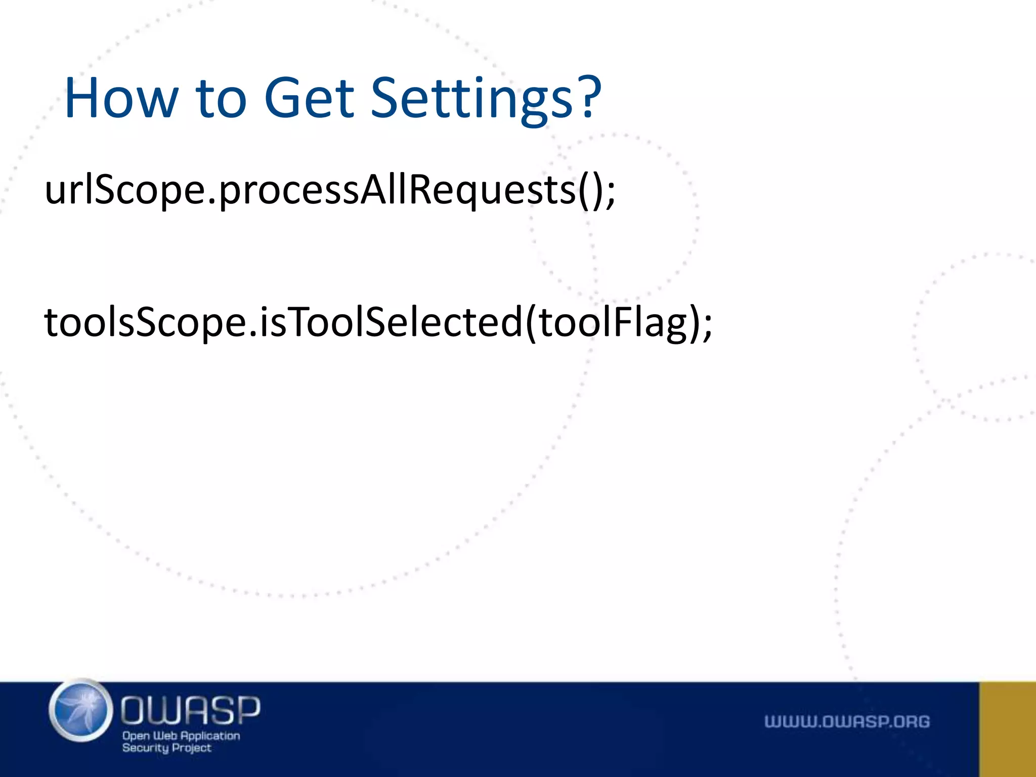 How to Get Settings?
urlScope.processAllRequests();
toolsScope.isToolSelected(toolFlag);
 
