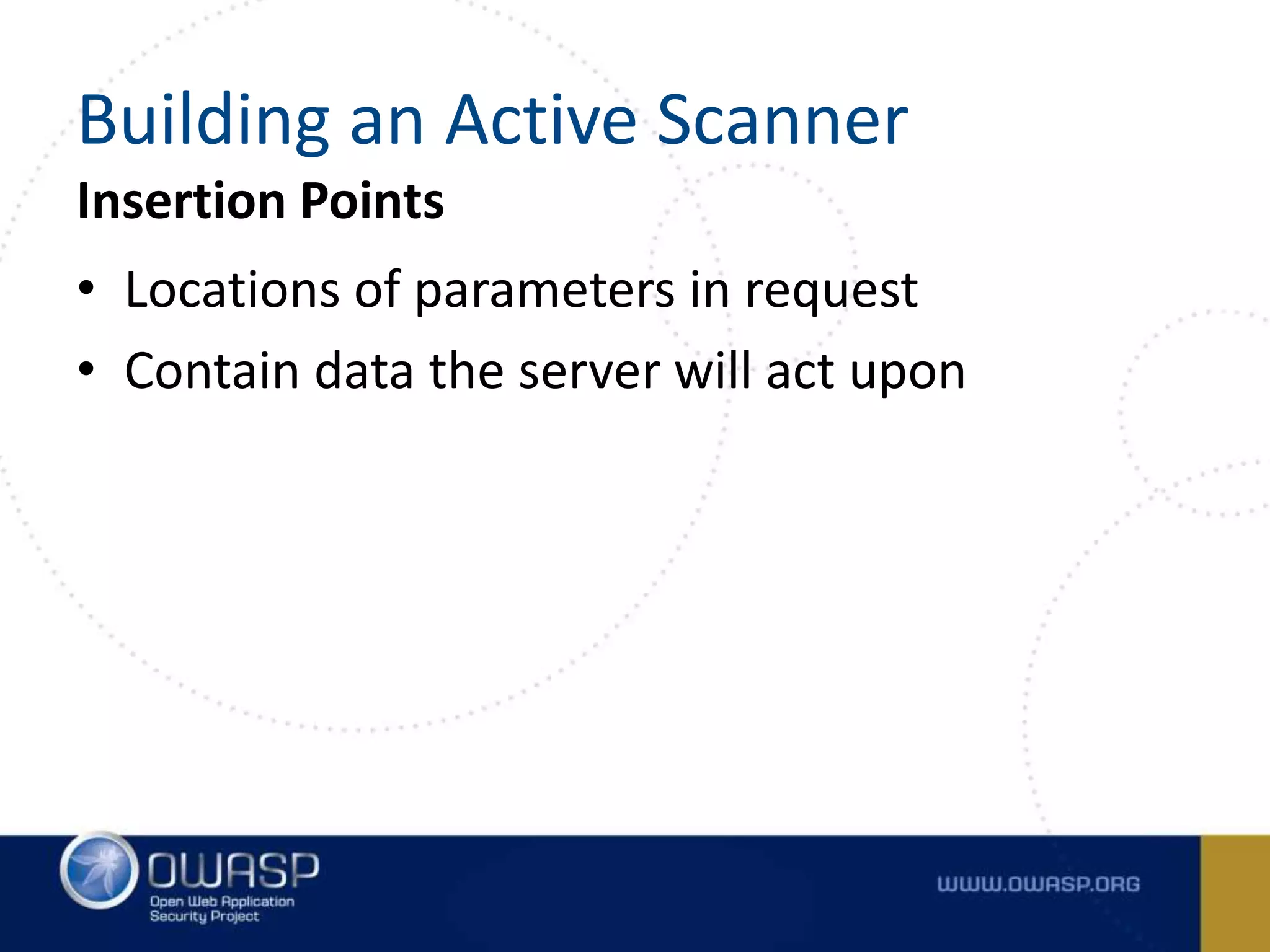 Insertion Points
• Locations of parameters in request
• Contain data the server will act upon
Building an Active Scanner
 