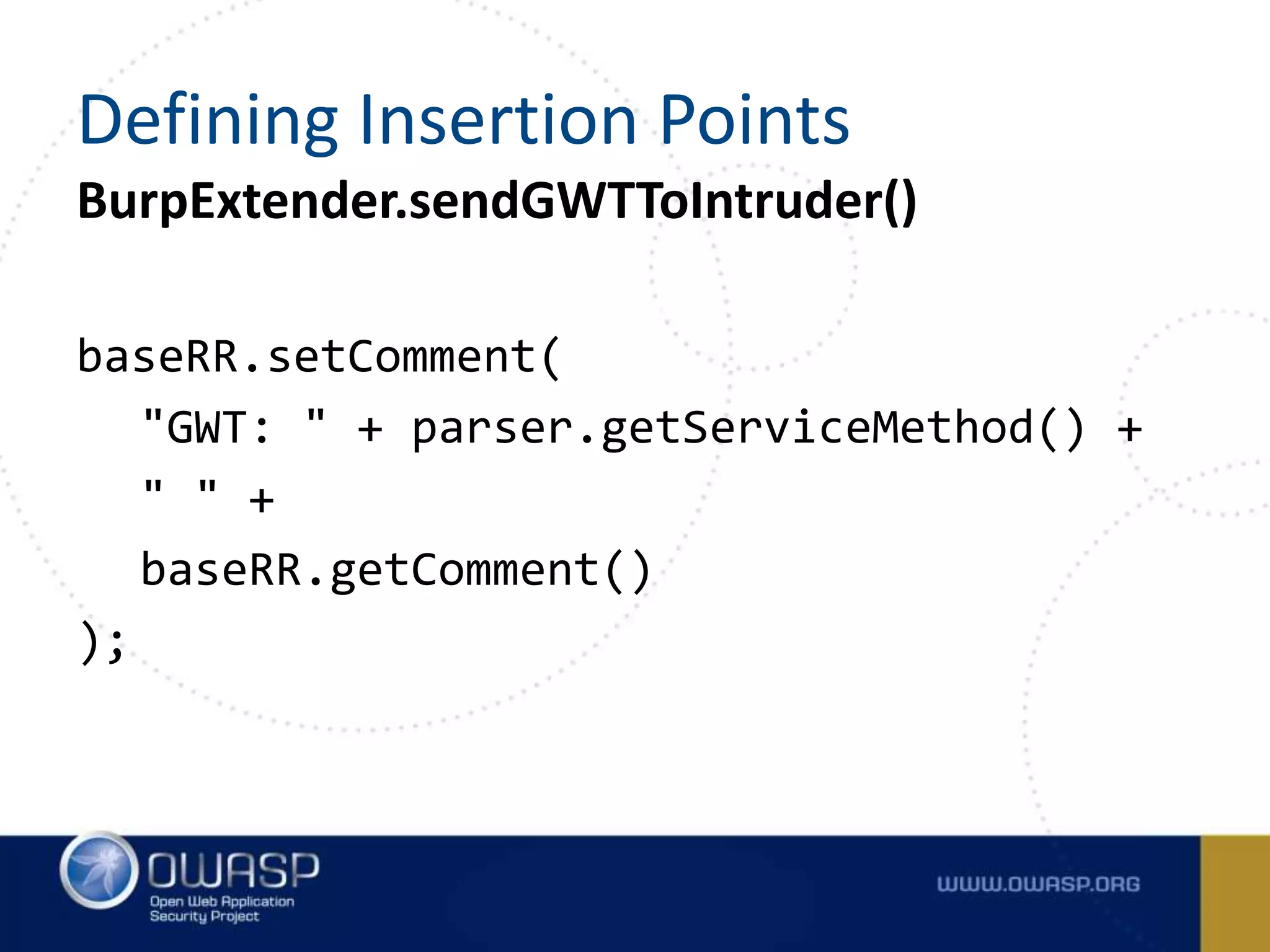 BurpExtender.sendGWTToIntruder()
baseRR.setComment(
"GWT: " + parser.getServiceMethod() +
" " +
baseRR.getComment()
);
Defining Insertion Points
 