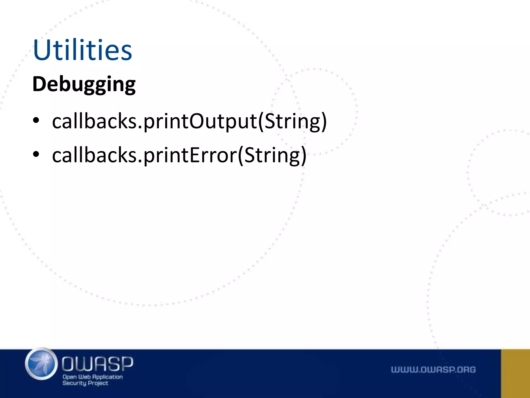 Debugging
• callbacks.printOutput(String)
• callbacks.printError(String)
Utilities
 