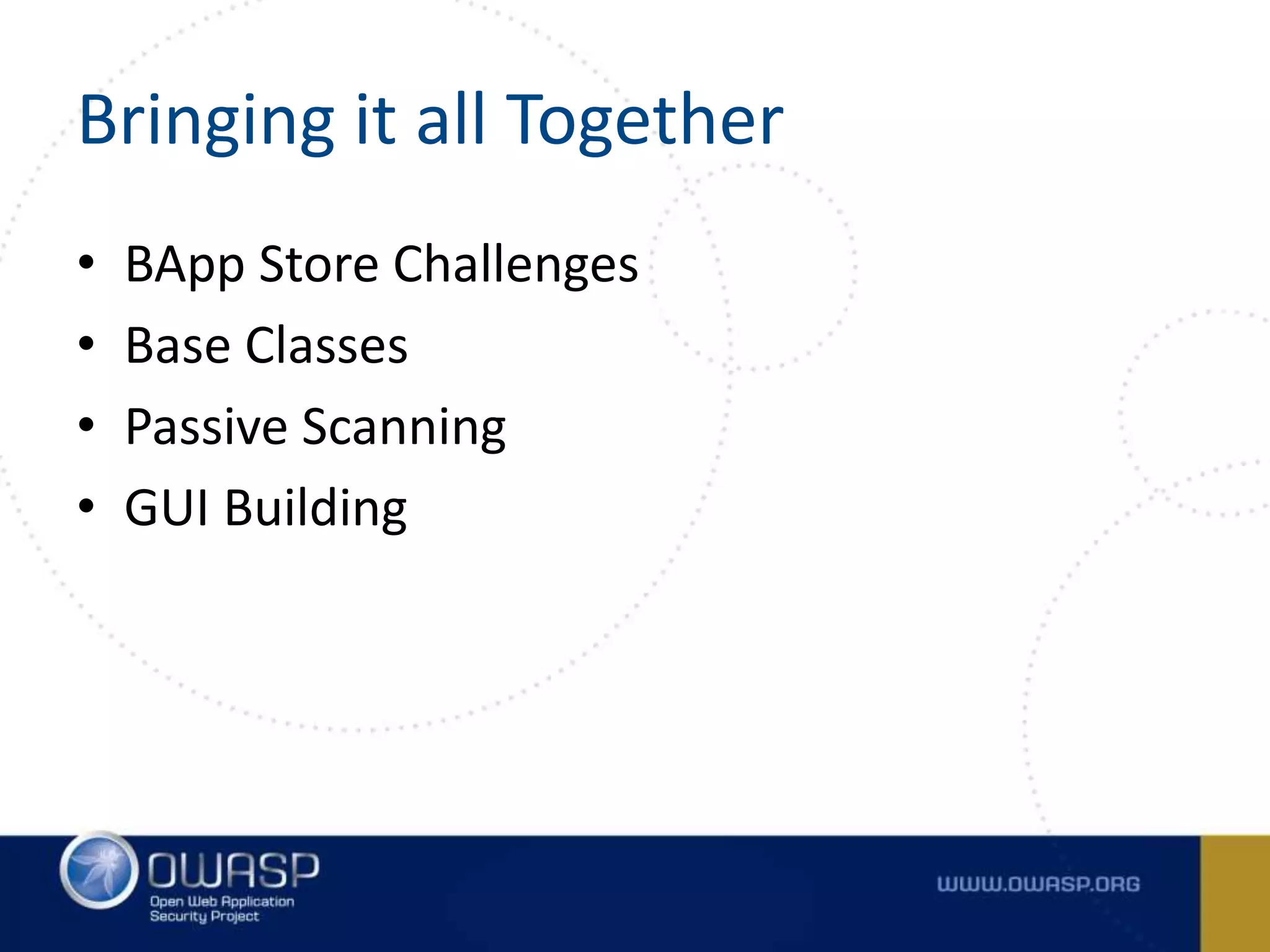 Bringing it all Together
• BApp Store Challenges
• Base Classes
• Passive Scanning
• GUI Building
 