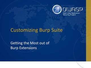 Customizing Burp Suite
Getting the Most out of
Burp Extensions
 