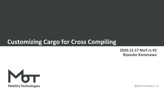 Mobility Technologies Co., Ltd.
Customizing Cargo for Cross Compiling
2020.12.17 MoT.rs #3
Ryosuke Kamesawa
 