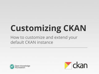 Customizing CKAN
How to customize and extend your
default CKAN instance

 
