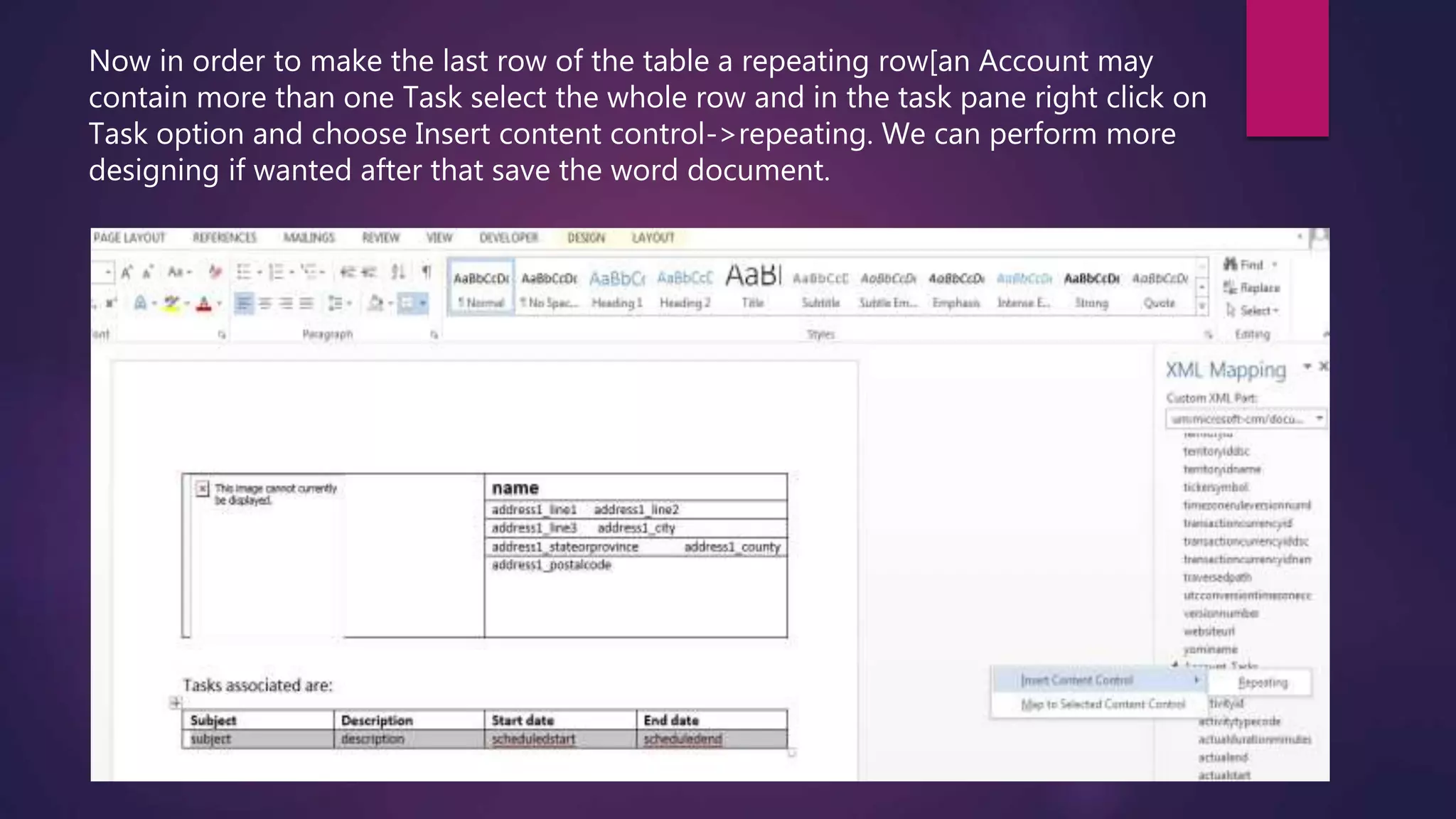 Now in order to make the last row of the table a repeating row[an Account may
contain more than one Task select the whole row and in the task pane right click on
Task option and choose Insert content control->repeating. We can perform more
designing if wanted after that save the word document.
 