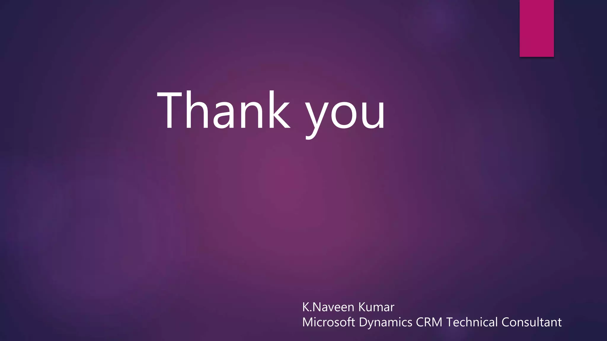 Thank you
K.Naveen Kumar
Microsoft Dynamics CRM Technical Consultant
 