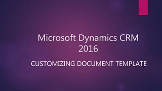 Microsoft Dynamics CRM
2016
CUSTOMIZING DOCUMENT TEMPLATE
 