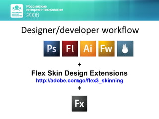 Designer/developer workflow + Flex Skin Design Extensions http://adobe.com/go/flex3_skinning + 