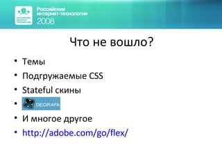 Что не вошло? Темы Подгружаемые  CSS Stateful  скины И многое другое http://adobe.com/go/flex/   