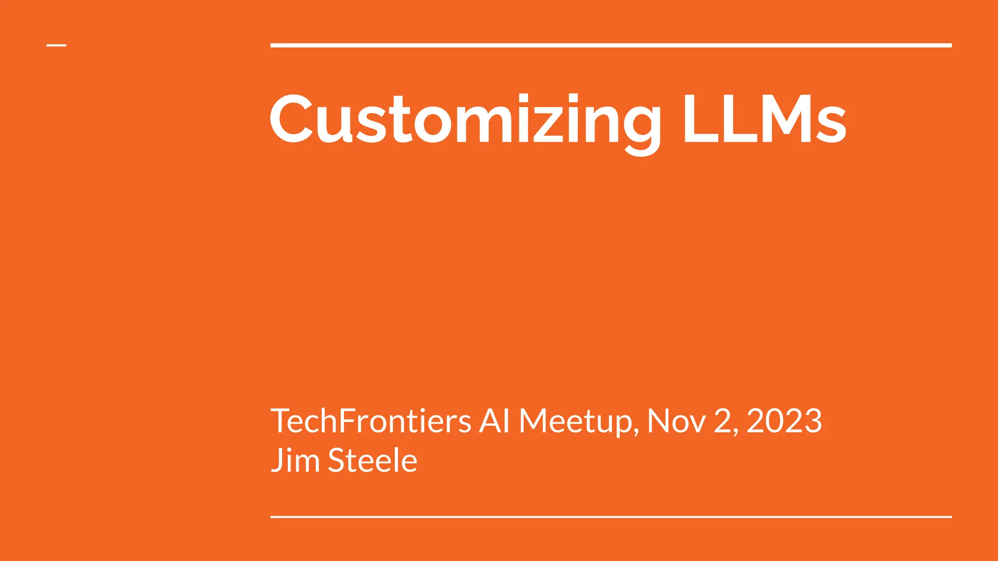 Customizing LLMs
TechFrontiers AI Meetup, Nov 2, 2023
Jim Steele
 