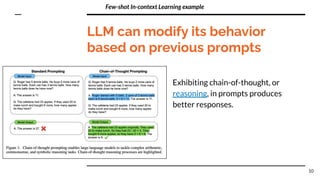 LLM can modify its behavior
based on previous prompts
Exhibiting chain-of-thought, or
reasoning, in prompts produces
better responses.
10
Few-shot In-context Learning example
 
