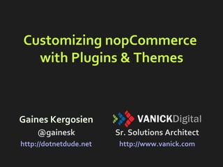 Customizing nopCommerce
with Plugins & Themes
Gaines Kergosien
@gainesk
http://dotnetdude.net
Sr. Solutions Architect
http://www.vanick.com
 