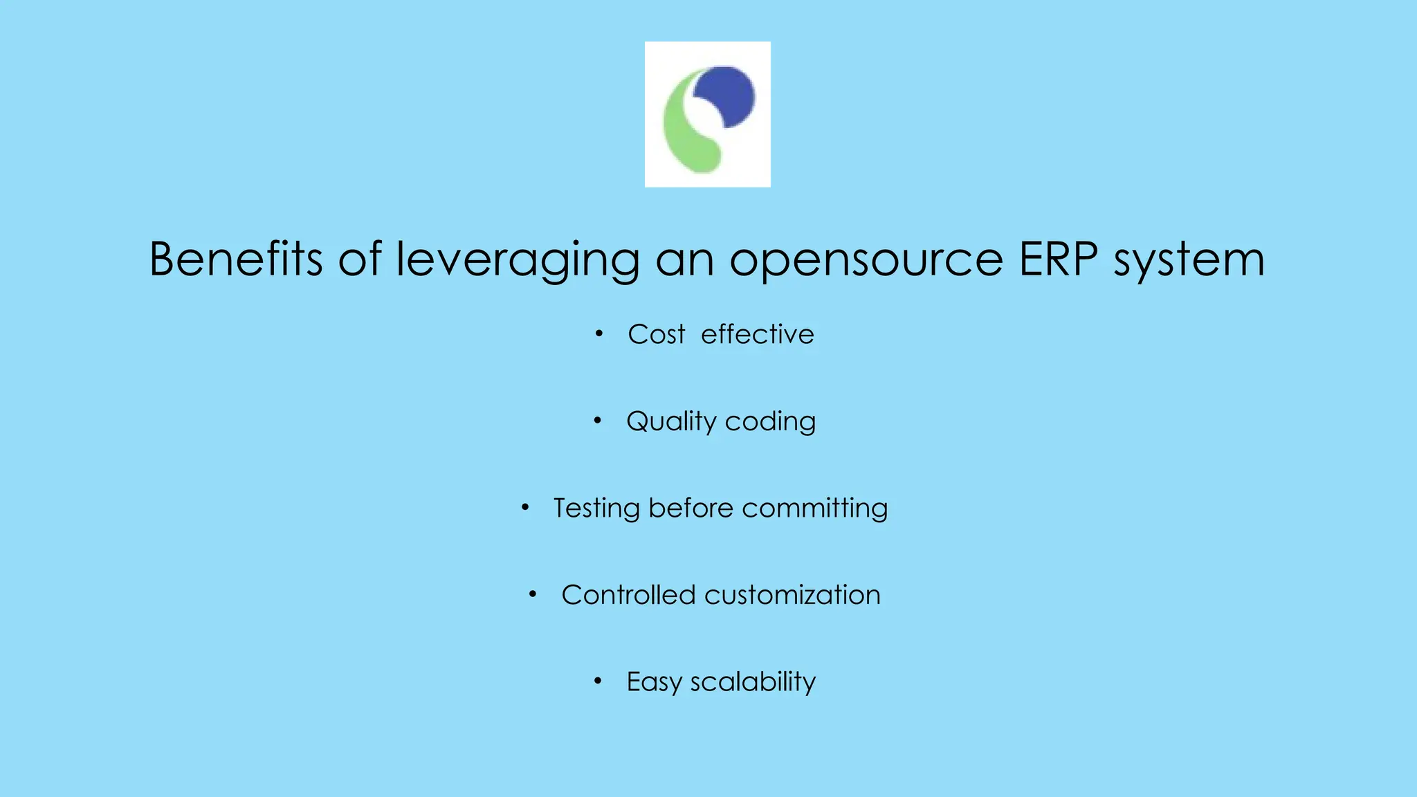 Benefits of leveraging an opensource ERP system
• Cost effective
• Quality coding
• Testing before committing
• Controlled customization
• Easy scalability
 