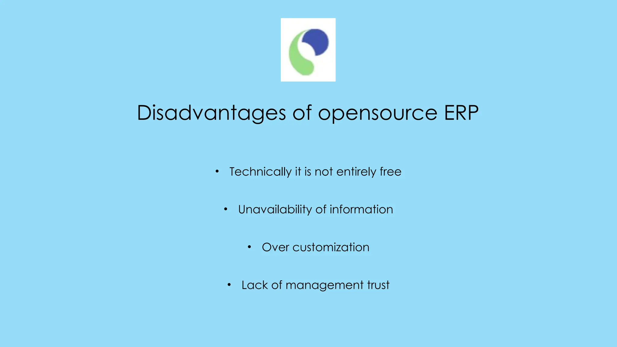 Disadvantages of opensource ERP
• Technically it is not entirely free
• Unavailability of information
• Over customization
• Lack of management trust
 