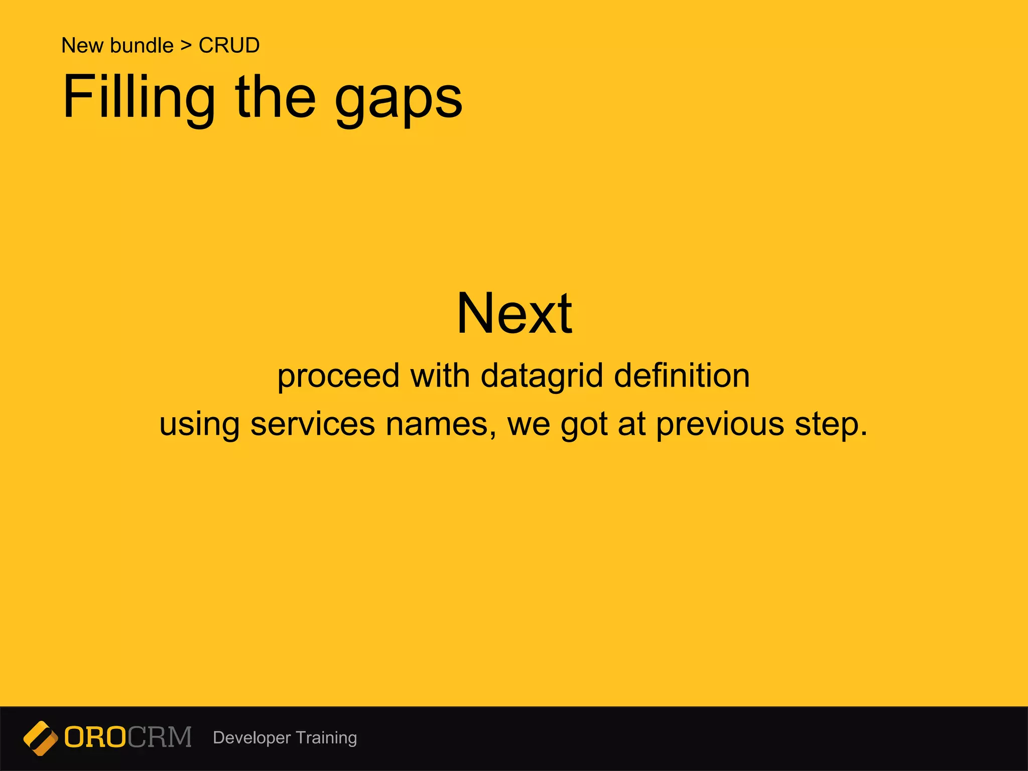 Developer Training
Filling the gaps
Next
proceed with datagrid definition
using services names, we got at previous step.
New bundle > CRUD
 