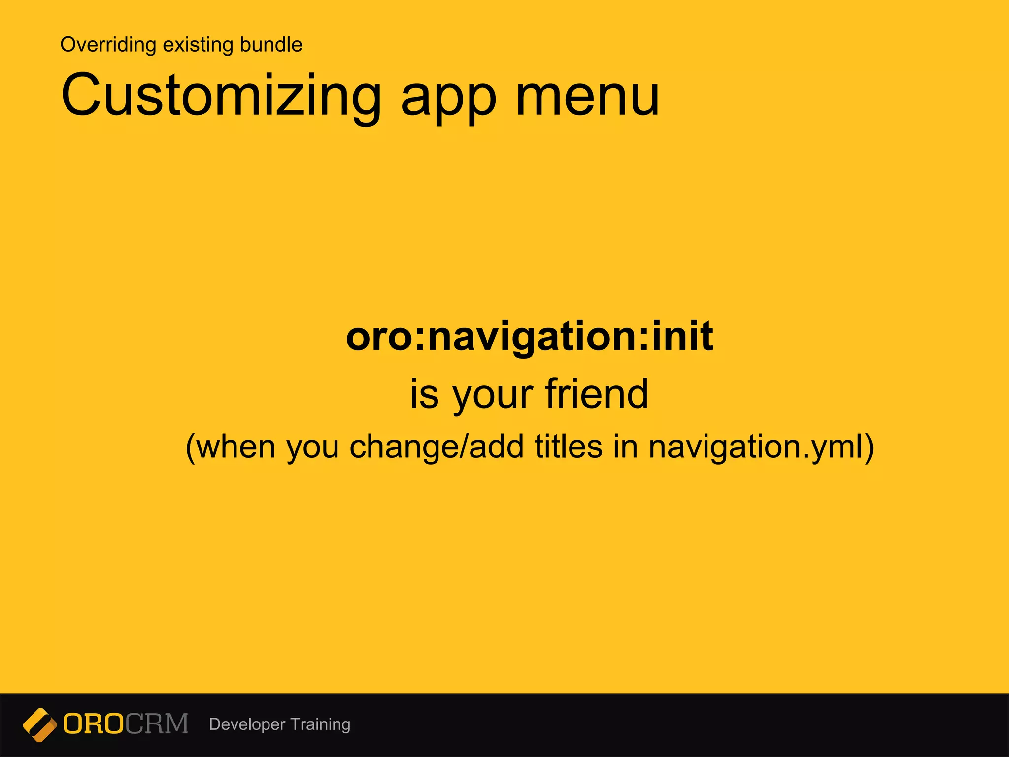 Developer Training
oro:navigation:init
is your friend
(when you change/add titles in navigation.yml)
Customizing app menu
Overriding existing bundle
 