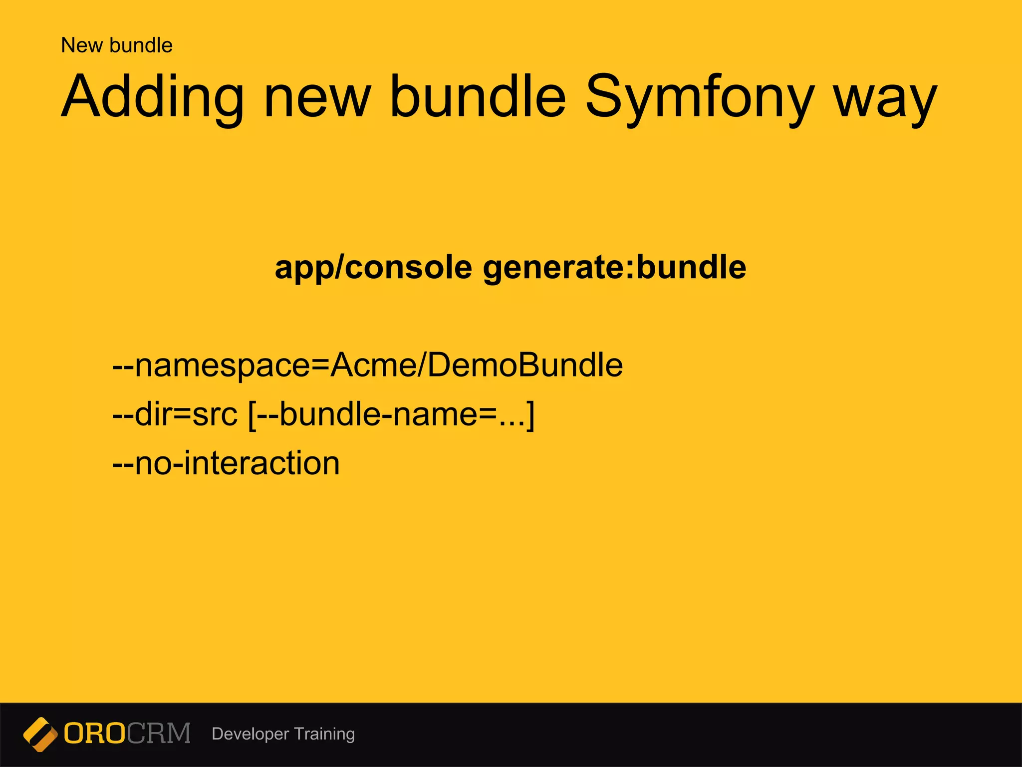 Developer Training
app/console generate:bundle
--namespace=Acme/DemoBundle
--dir=src [--bundle-name=...]
--no-interaction
Adding new bundle Symfony way
New bundle
 