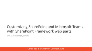 Customizing SharePoint and Microsoft Teams
with SharePoint Framework web parts
Olli Jääskeläinen, Sulava
 