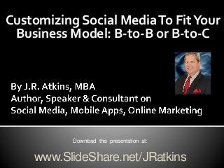 Customizing Social MediaTo FitYour
Business Model: B-to-B or B-to-C
Download this presentation at:
www.SlideShare.net/JRatkins
 