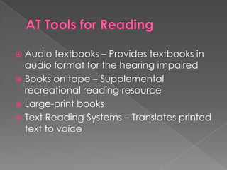 AT Tools for ReadingAudio textbooks – Provides textbooks in audio format for the hearing impairedBooks on tape – Supplemental recreational reading resourceLarge-print books Text Reading Systems – Translates printed text to voice