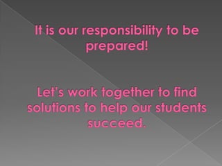 It is our responsibility to be prepared!Let’s work together to find solutions to help our students succeed.