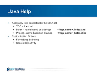 Java Help Accessory files generated by the DITA-OT TOC –  toc.xml Index – name based on ditamap   <map_name>_index.xml Project – name based on ditamap   <map_name>_helpset.hs   Customization Options Formatting, Branding Context Sensitivity 