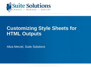 Customizing Style Sheets for HTML Outputs Aliza Merzel, Suite Solutions 