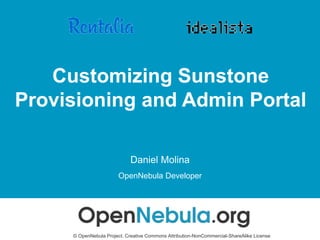 Customizing Sunstone
Provisioning and Admin Portal
Daniel Molina
OpenNebula Developer
© OpenNebula Project. Creative Commons Attribution-NonCommercial-ShareAlike License
 