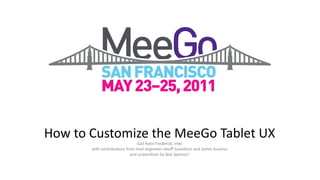 How to Customize the MeeGo Tablet UX Gail Rahn Frederick, Intel with contributions from Intel engineers Geoff Gustafson and James Ausmus and screenshots by Bob Spencer! 