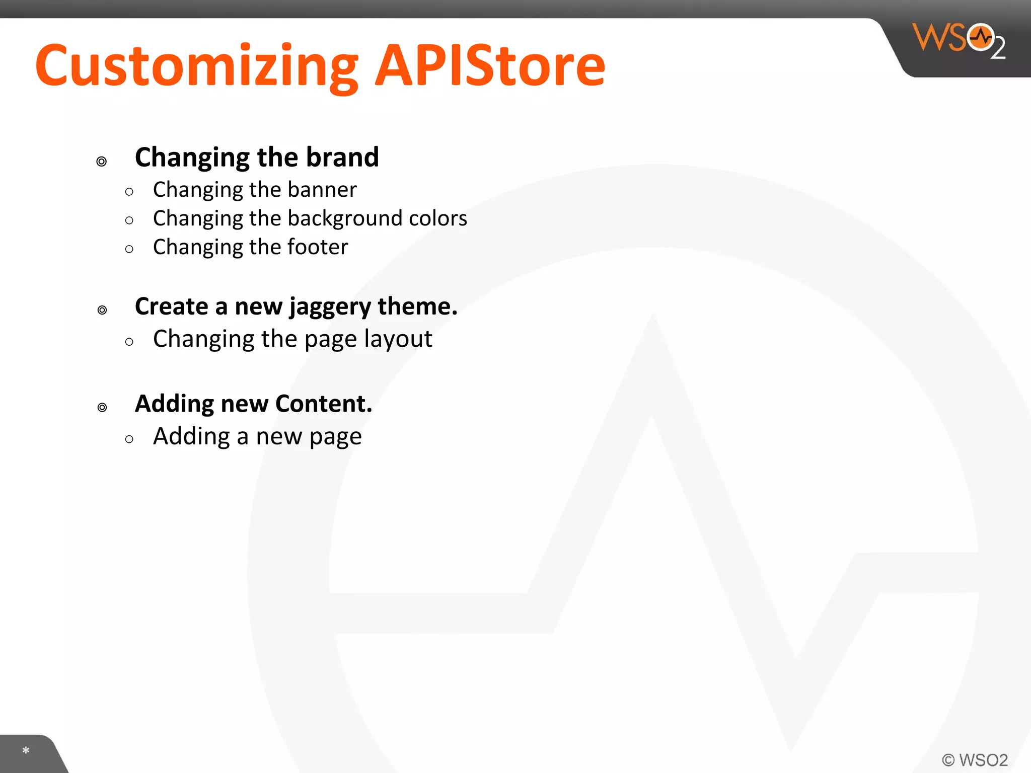 *
Customizing APIStore
๏ Changing the brand
○ Changing the banner
○ Changing the background colors
○ Changing the footer
๏ Create a new jaggery theme.
○ Changing the page layout
๏ Adding new Content.
○ Adding a new page
 