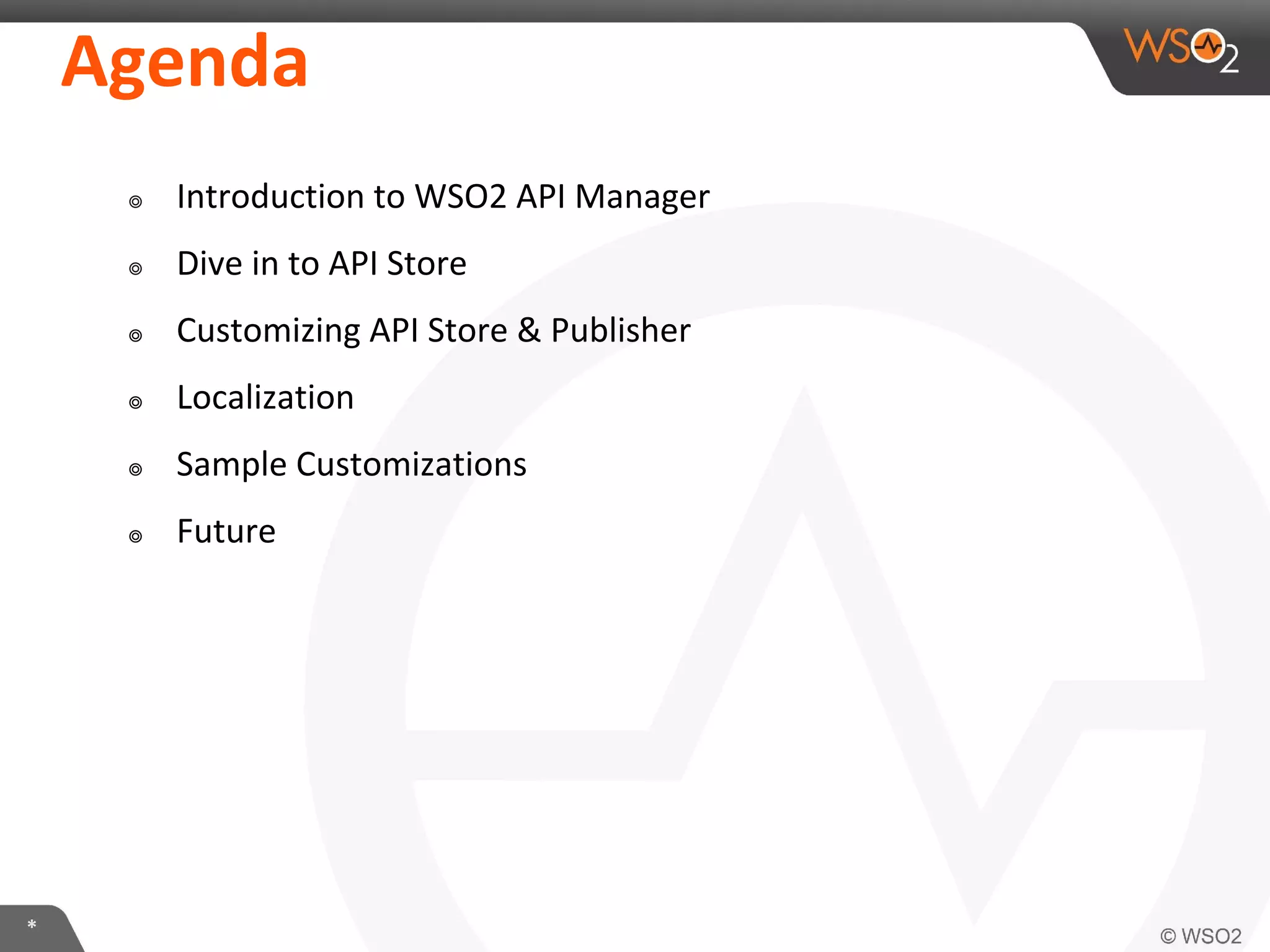 *
Agenda
๏ Introduction to WSO2 API Manager
๏ Dive in to API Store
๏ Customizing API Store & Publisher
๏ Localization
๏ Sample Customizations
๏ Future
 
