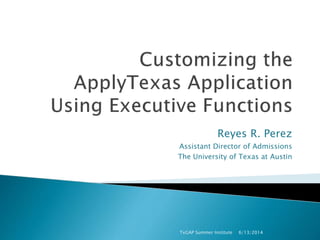 Reyes R. Perez
Assistant Director of Admissions
The University of Texas at Austin
6/13/2014TxGAP Summer Institute
 