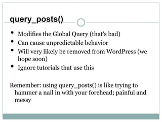 query_posts()
•   Modifies the Global Query (that's bad)
•   Can cause unpredictable behavior
•   Will very likely be remo...
