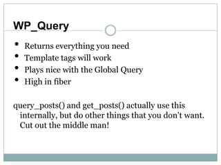 WP_Query
•   Returns everything you need
•   Template tags will work
•   Plays nice with the Global Query
•   High in fibe...