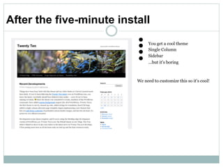 After the five-minute install
                          You get a cool theme
                           Single Column
                           Sidebar
                           ...but it's boring



                          We need to customize this so it's
                          cool!
 