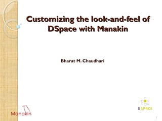 Customizing the look-and-feel ofCustomizing the look-and-feel of
DSpaceDSpace with Manakinwith Manakin
Bharat M. Chaudhari
1
 