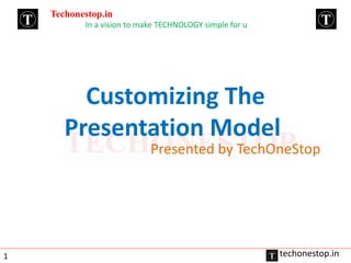 Customizing The
Presentation Model
Presented by TechOneStop
Techonestop.in
In a vision to make TECHNOLOGY simple for u
techonestop.in1
 